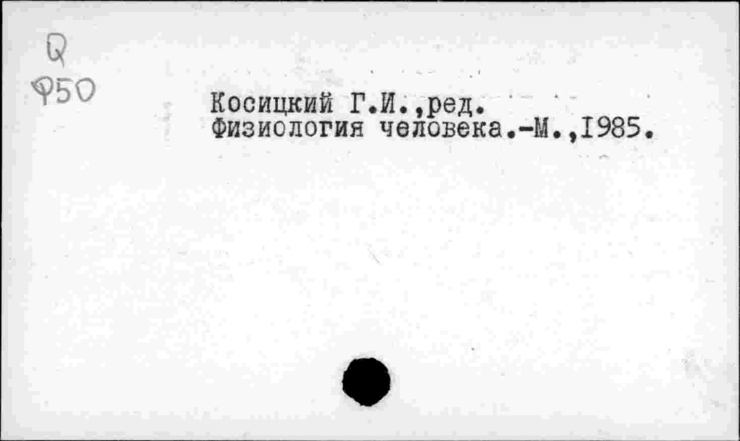 ﻿S>50
Косицкий Г.И.,ред.
Физиология человека.-М.,1985.